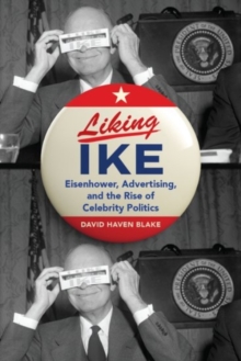 Image for Liking Ike  : Eisenhower, advertising, and the rise of celebrity politics