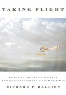 Image for Taking flight: inventing the aerial age, from antiquity through the First World War
