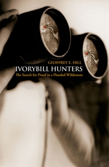 Image for Ivorybill Hunters: The Search for Proof in a Flooded Wilderness: The Search for Proof in a Flooded Wilderness