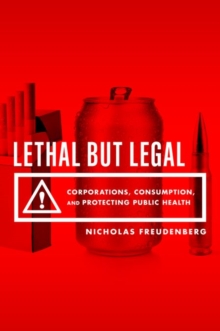 Lethal But Legal: Corporations, Consumption, and Protecting Public Health