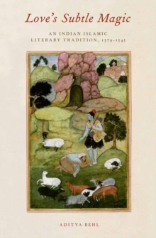 Love’s Subtle Magic: An Indian Islamic Literary Tradition, 1379-1545