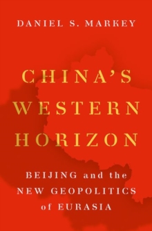 China’s Western Horizon: Beijing and the New Geopolitics of Eurasia