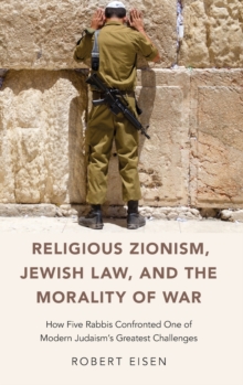 Religious Zionism, Jewish Law, and the Morality of War: How Five Rabbis Confronted One of Modern Judaism’s Greatest Challenges