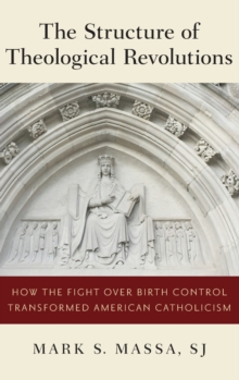 Image for The Structure of Theological Revolutions : How the Fight Over Birth Control Transformed American Catholicism