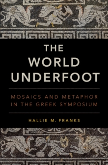 Image for The world underfoot: mosaics and metaphor in the Greek symposium