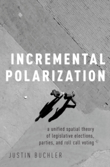 Image for Incremental Polarization: A Unified Spatial Theory of Legislative Elections, Parties and Roll Call Voting