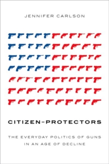 Image for Citizen-Protectors : The Everyday Politics of Guns in an Age of Decline
