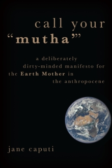 Image for Call Your "Mutha": A Deliberately Dirty-Minded Manifesto for the Earth Mother in the Anthropocene
