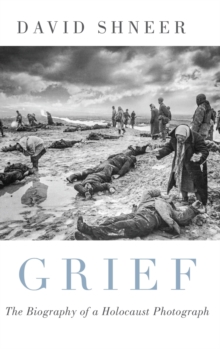 Grief: The Biography of a Holocaust Photograph