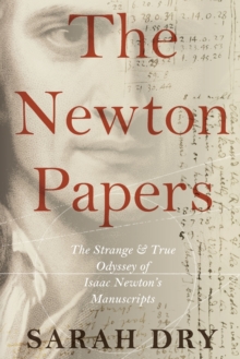 The Newton Papers: The Strange and True Odyssey of Isaac Newton’s Manuscripts