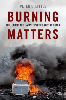 Image for Burning matters  : life, labor, and e-waste pyropolitics in Ghana