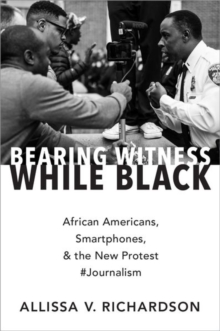Image for Bearing witness while black  : African Americans, smartphones, and the new protest `Journalism