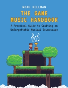 Image for The game music handbook  : a practical guide to crafting an unforgettable musical soundscape