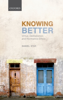 Image for Knowing better: virtue, deliberation, and normative ethics