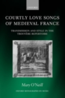 Image for Courtly love songs of medieval France: transmission and style in the trouvere repertoire