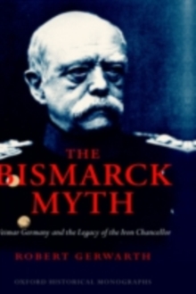 Image for The Bismarck myth: Weimar Germany and the legacy of the Iron Chancellor