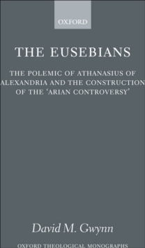 Image for The Eusebians: The Polemic of Athanasius of Alexandria and the Construction of the 'Arian Controversy'