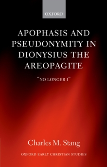 Image for Apophasis and pseudonymity in Dionysius the Areopagite: 'no longer I'