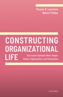 Image for Constructing organizational life: how social-symbolic work shapes selves, organizations, and institutions