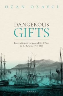 Image for Dangerous Gifts: Imperialism, Security, and Civil Wars in the Levant, 1798-1864
