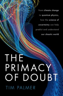 Image for The primacy of doubt  : from climate change to quantum physics, how the science of uncertainty can help predict and understand our chaotic world