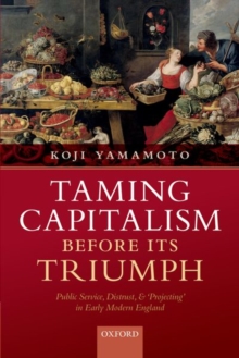 Taming Capitalism before its Triumph: Public Service, Distrust, and ‘Projecting’ in Early Modern England