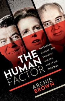 The Human Factor: Gorbachev, Reagan, and Thatcher and the End of the Cold War