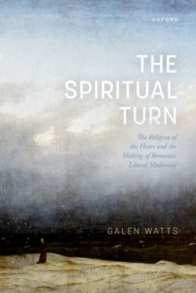 Image for The spiritual turn  : the religion of the heart and the making of romantic liberal modernity