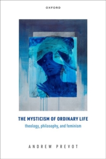 Image for The mysticism of ordinary life  : theology, philosophy, and feminism