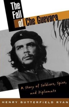 Image for The Fall of Che Guevara : A Story of Soldiers, Spies, and Diplomats