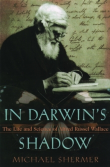 In Darwin’s Shadow: The Life and Science of Alfred Russel Wallace – A Biographical Study on the Psychology of History