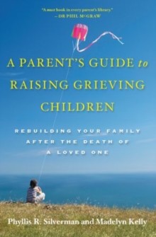 A Parent’s Guide to Raising Grieving Children: Rebuilding Your Family after the Death of a Loved One