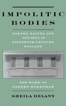 Image for Impolitic bodies: poetry, saints, and society in fifteenth-century England : the work of Osbern Bokenham