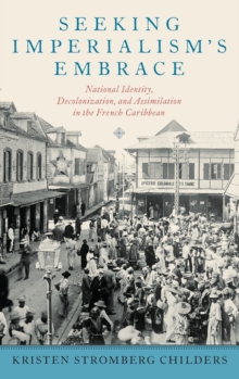 Seeking Imperialism’s Embrace: National Identity, Decolonization, and Assimilation in the French Caribbean