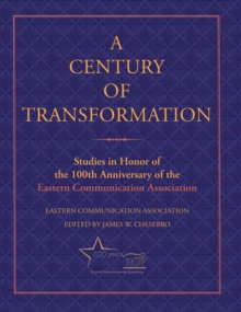 Image for A Century of Transformation : Studies in Honor of the 100th Anniversary of the Eastern Communication Association