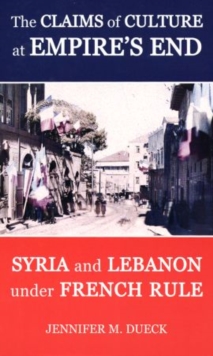 Image for The Claims of Culture at Empire's End : Syria and Lebanon under French Rule