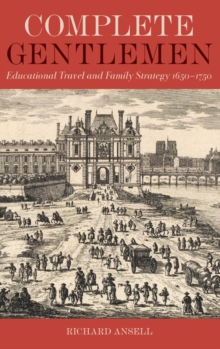 Image for Complete gentlemen  : educational travel and family strategy, 1650-1750