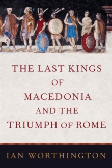 Image for The last kings of Macedonia and the triumph of Rome