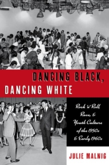 Image for Dancing black, dancing white  : rock 'n' roll, race, and youth culture of the 1950s and early 1960s