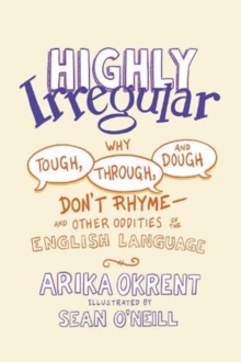 Highly Irregular: Why Tough, Through, and Dough Don’t Rhyme—And Other Oddities of the English Language