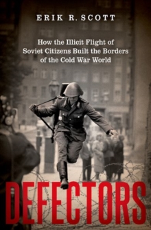 Image for Defectors  : how the illicit flight of Soviet citizens built the borders of the Cold War world