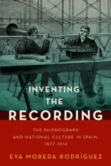 Image for Inventing the Recording: The Phonograph and National Culture in Spain, 1877-1914