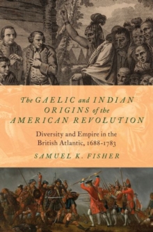 The Gaelic and Indian Origins of the American Revolution: Diversity and Empire in the British Atlantic, 1688-1783