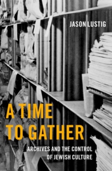 Image for A time to gather  : archives and the control of Jewish culture