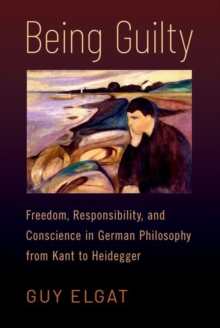 Image for Being guilty  : freedom, responsibility, and conscience in German philosophy from Kant to Heidegger