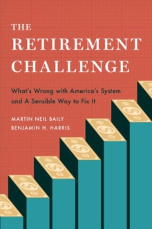 The Retirement Challenge: What’s Wrong with America’s System and A Sensible Way to Fix It