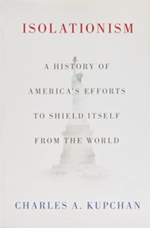 Isolationism: A History of America’s Efforts to Shield Itself from the World