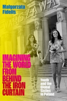 Image for Imagining the world from behind the Iron Curtain  : youth and the global sixties in Poland