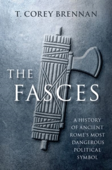 The Fasces: A History of Ancient Rome’s Most Dangerous Political Symbol