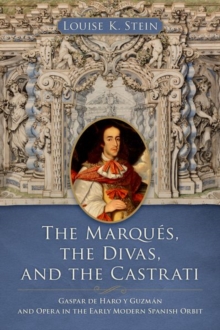 Image for The Marques, the Divas, and the Castrati : Gaspar de Haro y Guzman and Opera in the Early Modern Spanish Orbit
